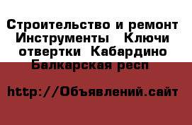 Строительство и ремонт Инструменты - Ключи,отвертки. Кабардино-Балкарская респ.